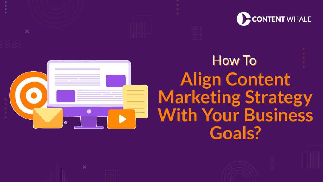 How To Align Content Marketing Strategy With Your Business Goals?